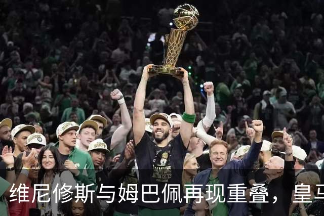 维尼修斯与姆巴佩再现重叠，皇马德比战引发新讨论